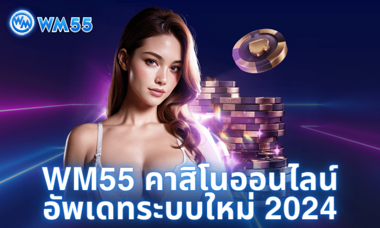 WM55 คาสิโนออนไลน์ อัพเดทระบบใหม่ 2024