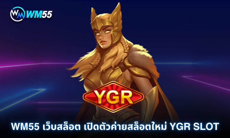 WM55 เว็บสล็อต เปิดตัวค่ายสล็อตใหม่ YGR SLOT
