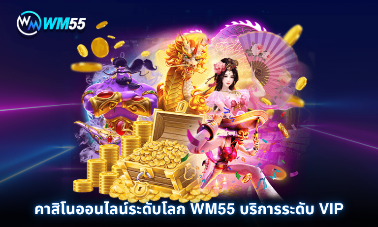 คาสิโนออนไลน์ระดับโลก WM55 บริการระดับ VIP